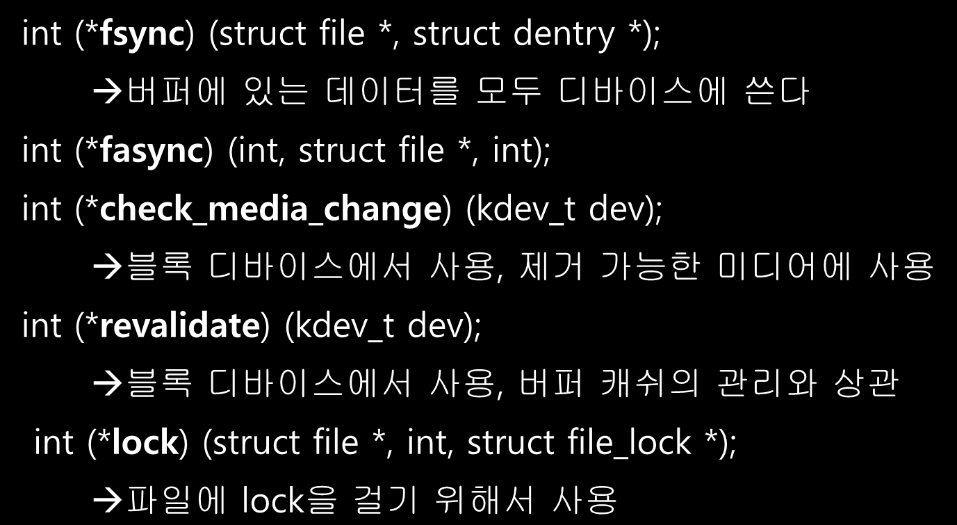 Device Driver 작성(8) File operations int (*fsync) (struct file *, struct dentry *); 버퍼에 있는 데이터를 모두 디바이스에 쓴다 int (*fasync) (int, struct file *, int); int (*check_media_change)