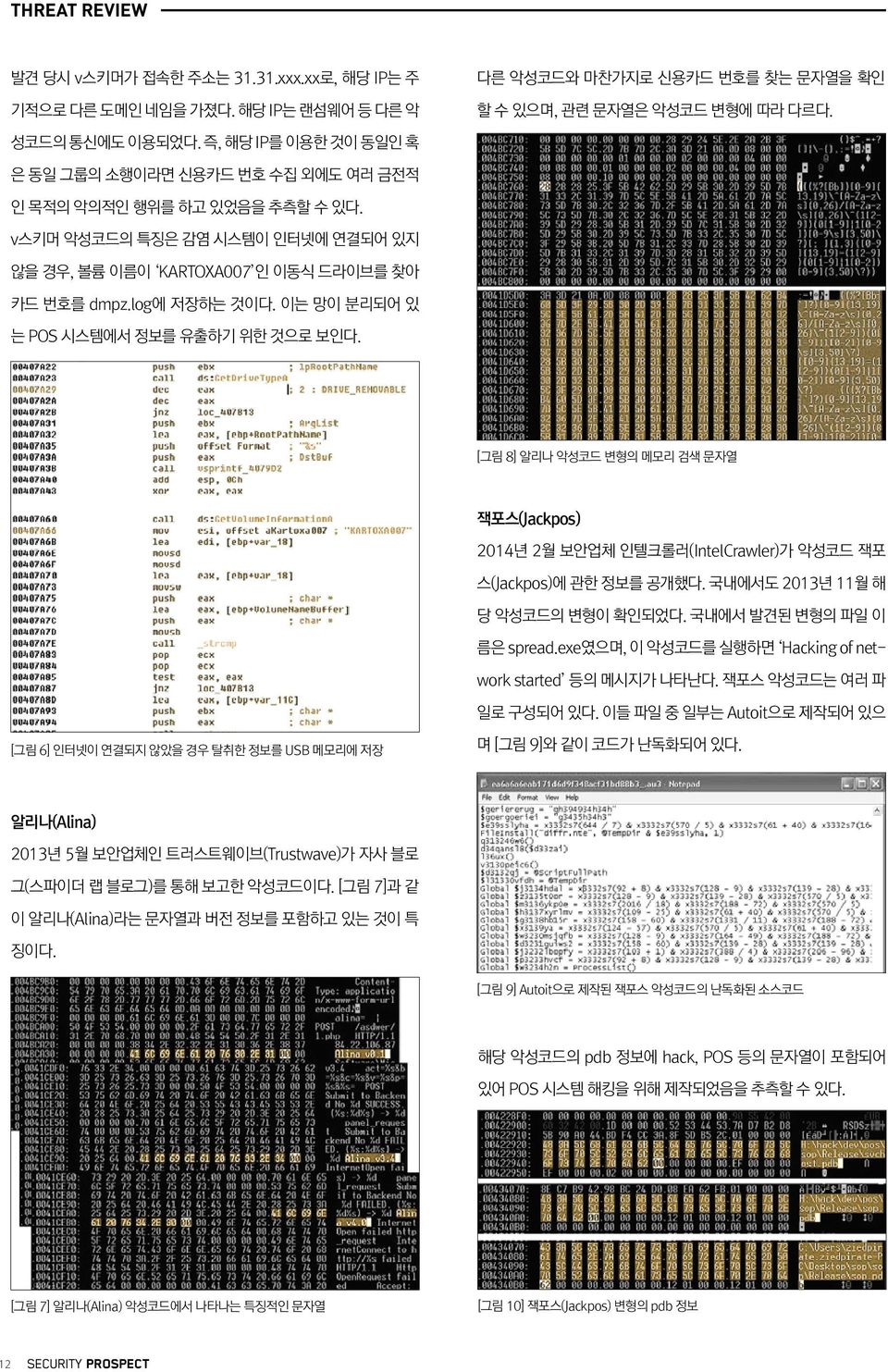 이는 망이 분리되어 있 는 POS 시스템에서 정보를 유출하기 위한 것으로 보인다. [그림 8] 알리나 악성코드 변형의 메모리 검색 문자열 잭포스(Jackpos) 2014년 2월 보안업체 인텔크롤러(IntelCrawler)가 악성코드 잭포 스(Jackpos)에 관한 정보를 공개했다. 국내에서도 2013년 11월 해 당 악성코드의 변형이 확인되었다.