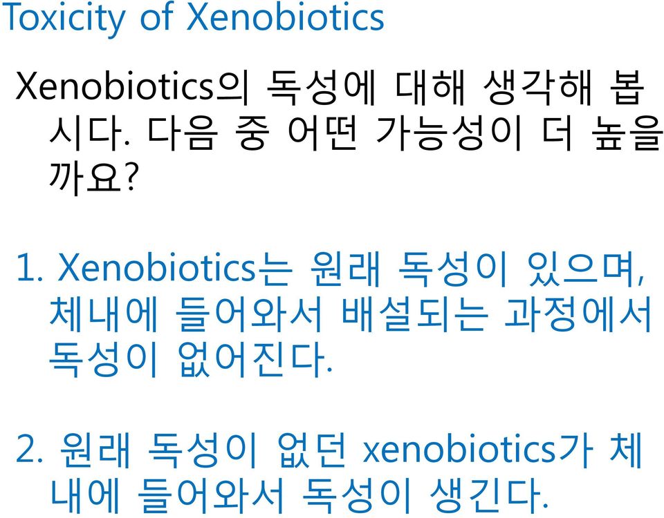 Xenobiotics는 원래 독성이 있으며, 체내에 들어와서 배설되는 과정에서