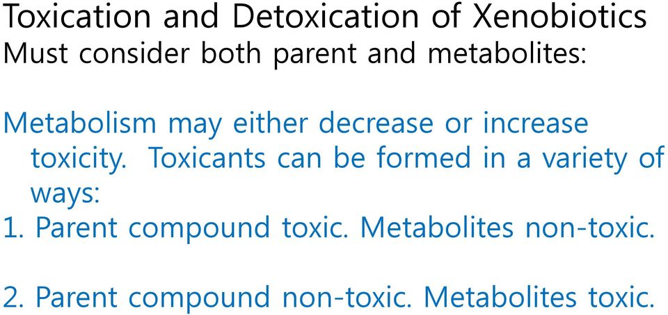 Toxicants can be formed in a variety of ways: 1. Parent compound toxic.