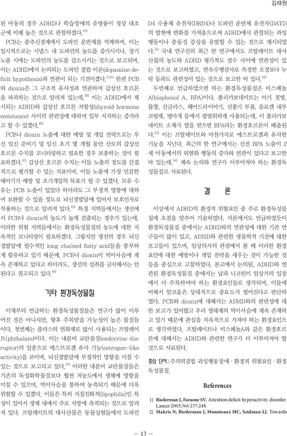 3,45) 한편 PCB 와 dioxin은 그 구조적 유사성과 연관하여 갑상선 호르몬 을 파괴하는 것으로 알려져 있는데, 38) 이는 ADHD에서 제 시되는 ADHD와 갑상선 호르몬 저항성(thyroid hormone resistance) 사이의 관련성에 대하여 일부 지지하는 증거라 고 할 수 있겠다.