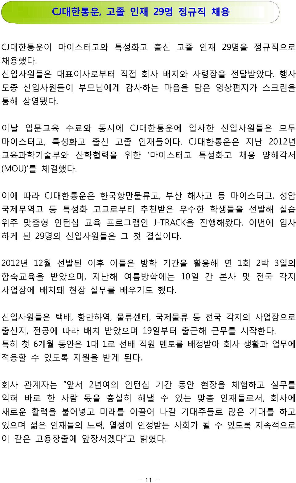 이에 따라 CJ대한통운은 한국항만물류고, 부산 해사고 등 마이스터고, 성암 국제무역고 등 특성화 고교로부터 추천받은 우수한 학생들을 선발해 실습 위주 맞춤형 인턴십 교육 프로그램인 J-TRACK을 진행해왔다. 이번에 입사 하게 된 29명의 신입사원들은 그 첫 결실이다.