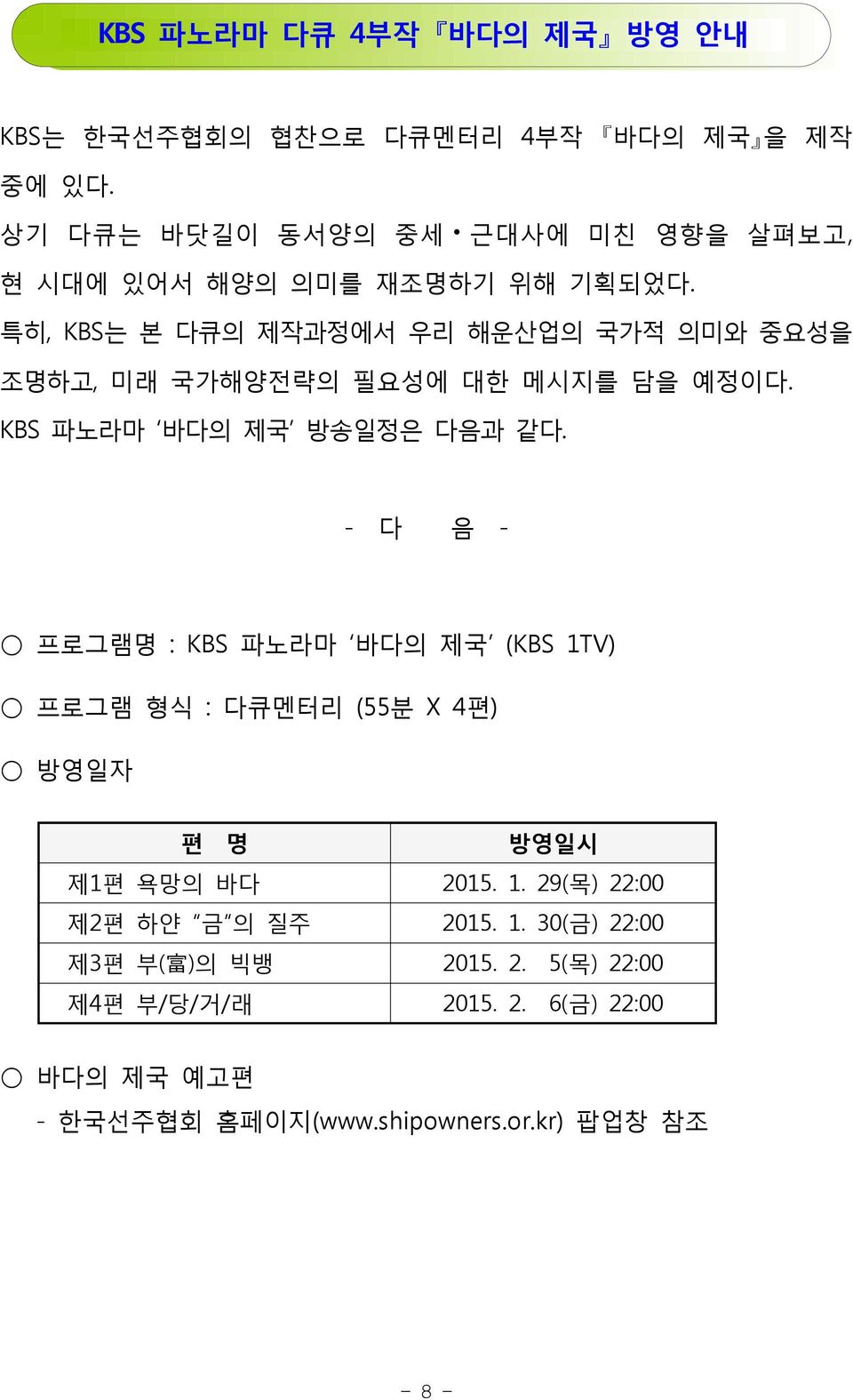 특히, KBS는 본 다큐의 제작과정에서 우리 해운산업의 국가적 의미와 중요성을 조명하고, 미래 국가해양전략의 필요성에 대한 메시지를 담을 예정이다. KBS 파노라마 바다의 제국 방송일정은 다음과 같다.