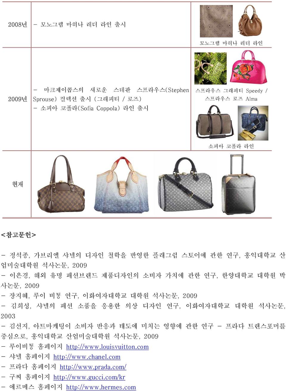 비통 연구, 이화여자대학교 대학원 석사논문, 2009 - 김희성, 샤넬의 패션 소품을 응용한 의상 디자인 연구, 이화여자대학교 대학원 석사논문, 2003 - 김선지, 아트마케팅이 소비자 반응과 태도에 미치는 영향에 관한 연구 - 프라다 트랜스포머를 중심으로, 홍익대학교 산업미술대학원 석사논문, 2009