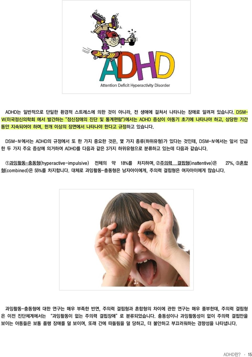 DSM-Ⅳ에서는 ADHD의 규정에서 또 한 가지 중요한 것은, 몇 가지 종류(하위유형)가 있다는 것인데, DSM-Ⅳ에서는 앞서 언급 한 두 가지 주요 증상에 의거하여 ADHD를 다음과 같은 3가지 하위유형으로 분류하고 있는데 다음과 같습니다.