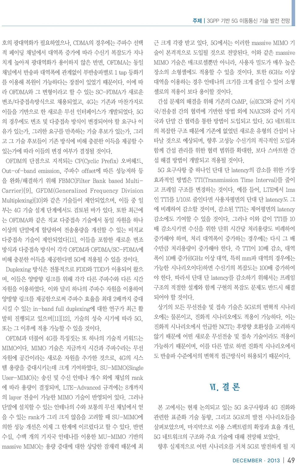 5G 의 경우에도 변조 및 다중접속 방식이 변경되어야 할 요구나 이 유가 있는가, 그러한 요구를 만족하는 기술 후보가 있는가, 그리 고 그 기술 후보들이 기존 방식에 비해 충분한 이득을 제공할 수 있는가에 따라 이들의 변경 여부가 결정될 것이다.