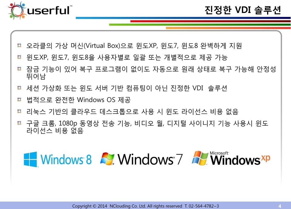 법적으로 완전한 Windows OS 제공 리눅스 기반의 클라우드 데스크톱으로 사용 시 윈도 라이선스 비용 없음 구글 크롬, 1080p 동영상 전송 기능, 비디오 월, 디지털