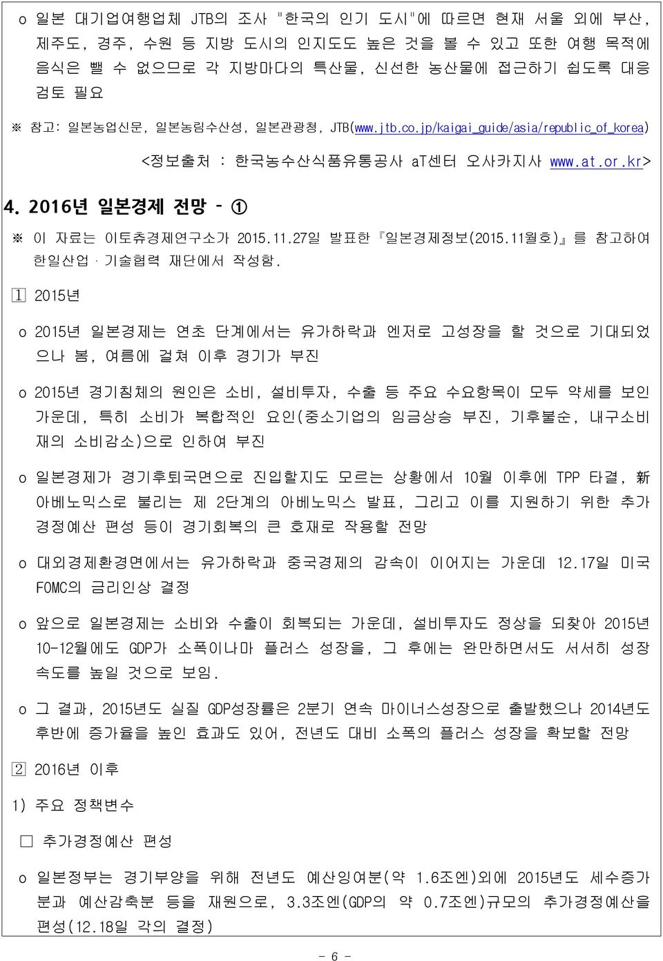 2015년 o 2015년 일본경제는 연초 단계에서는 유가하락과 엔저로 고성장을 할 것으로 기대되었 으나 봄, 여름에 걸쳐 이후 경기가 부진 o 2015년 경기침체의 원인은 소비, 설비투자, 수출 등 주요 수요항목이 모두 약세를 보인 가운데, 특히 소비가 복합적인 요인(중소기업의 임금상승 부진, 기후불순, 내구소비 재의 소비감소)으로 인하여 부진 o