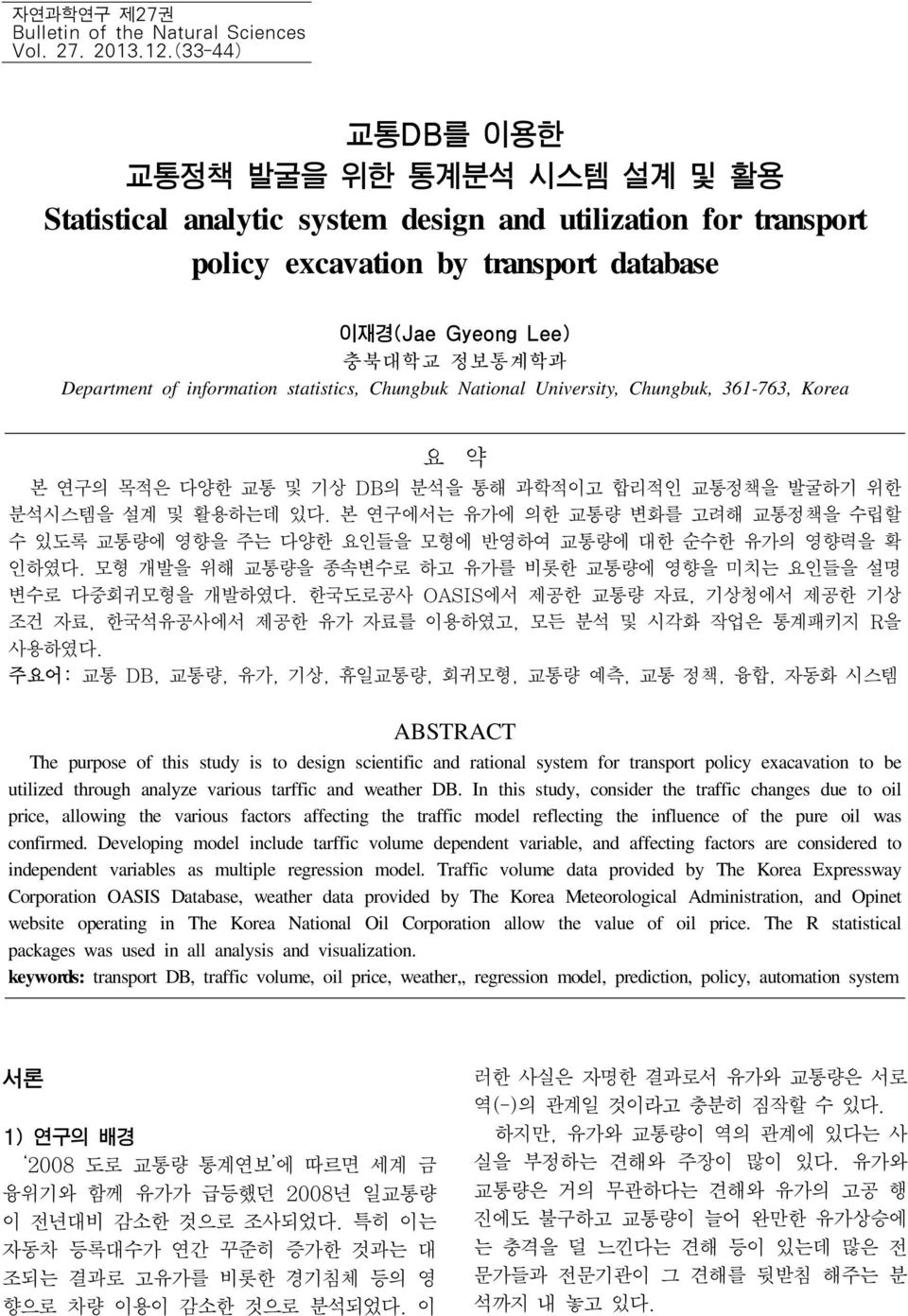 information statistics, Chungbuk National University, Chungbuk, 361-763, Korea 요 약 본 연구의 목적은 다양한 교통 및 기상 DB의 분석을 통해 과학적이고 합리적인 교통정책을 발굴하기 위한 분석시스템을 설계 및 활용하는데 있다.