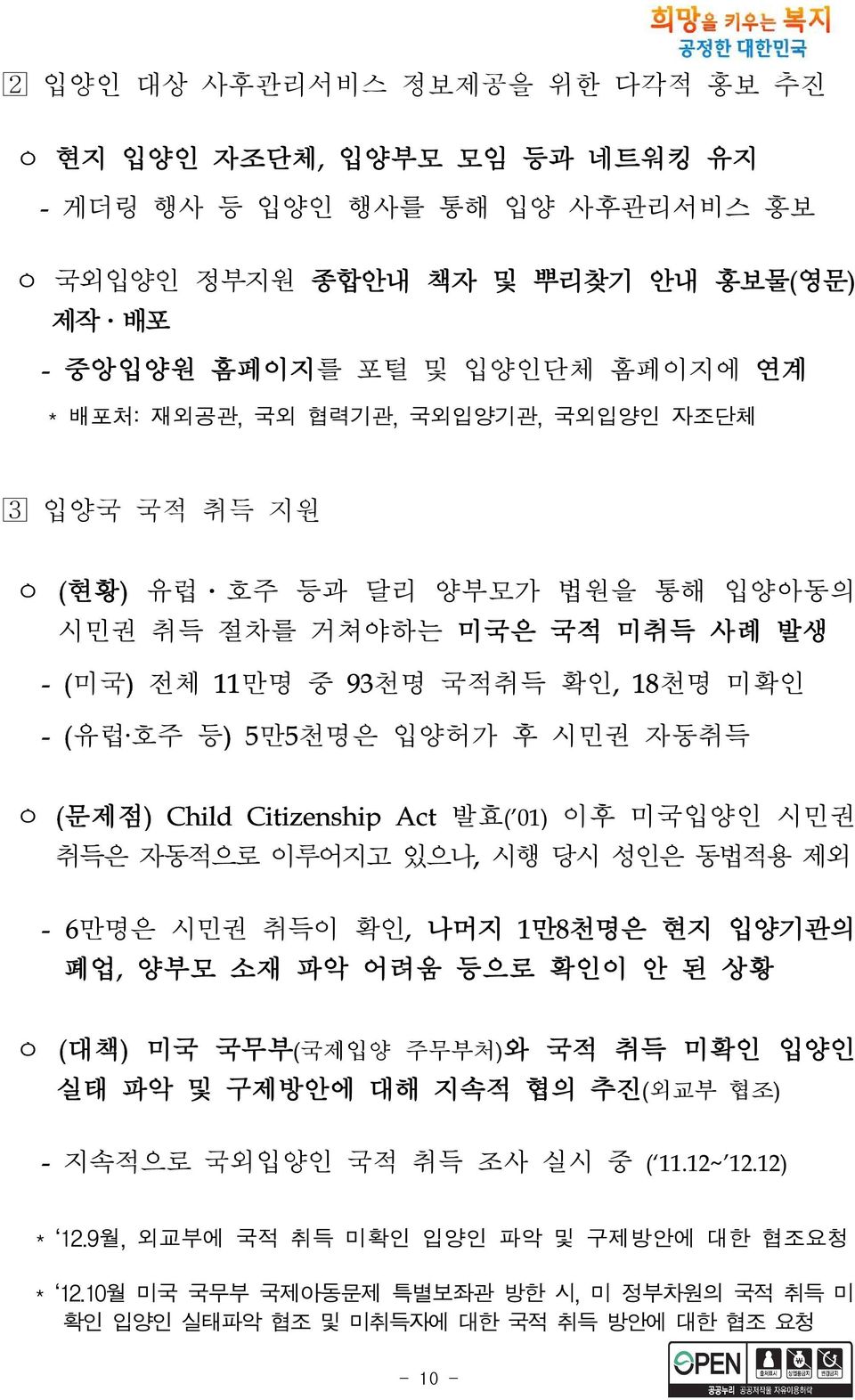 Citizenship Act 발효( 01) 이후 미국입양인 시민권 취득은 자동적으로 이루어지고 있으나, 시행 당시 성인은 동법적용 제외 - 6만명은 시민권 취득이 확인, 나머지 1만8천명은 현지 입양기관의 폐업, 양부모 소재 파악 어려움 등으로 확인이 안 된 상황 ㅇ (대책) 미국 국무부(국제입양 주무부처)와 국적 취득 미확인 입양인 실태 파악 및