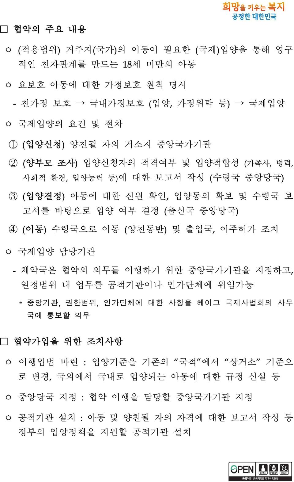 수령국으로 이동 (양친동반) 및 출입국, 이주허가 조치 ㅇ 국제입양 담당기관 - 체약국은 협약의 의무를 이행하기 위한 중앙국가기관을 지정하고, 일정범위 내 업무를 공적기관이나 인가단체에 위임가능 * 중앙기관, 권한범위, 인가단체에 대한 사항을 헤이그 국제사법회의 사무 국에 통보할 의무 협약가입을