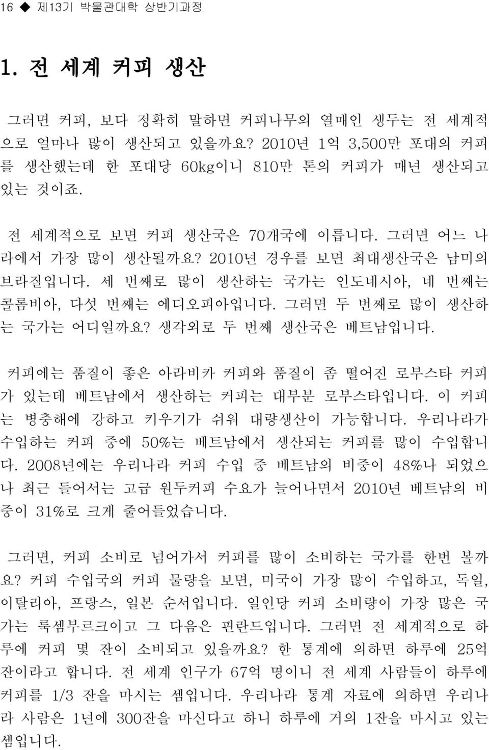 커피에는 품질이 좋은 아라비카 커피와 품질이 좀 떨어진 로부스타 커피 가 있는데 베트남에서 생산하는 커피는 대부분 로부스타입니다. 이 커피 는 병충해에 강하고 키우기가 쉬워 대량생산이 가능합니다. 우리나라가 수입하는 커피 중에 50%는 베트남에서 생산되는 커피를 많이 수입합니 다.