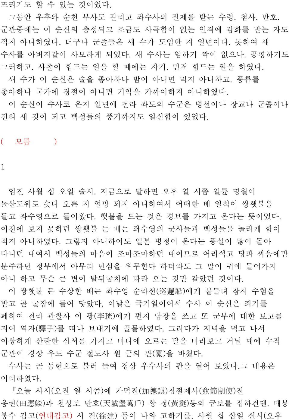 ( 모름 ) 1 임진 사월 십 오일 술시. 지금으로 말하면 오후 열 시쯤 일륜 명월이 돌산도위로 솟다 오른 지 얼망 되지 아니하여서 어떠한 배 일척이 쌍횃불을 들고 좌수영으로 들어왔다. 햇불을 드는 것은 경보를 가지고 온다는 뜻이었다. 이전에 보지 못하던 쌍횃불 든 배는 좌수영의 군사들과 백성들을 놀라게 함이 적지 아니하였다.