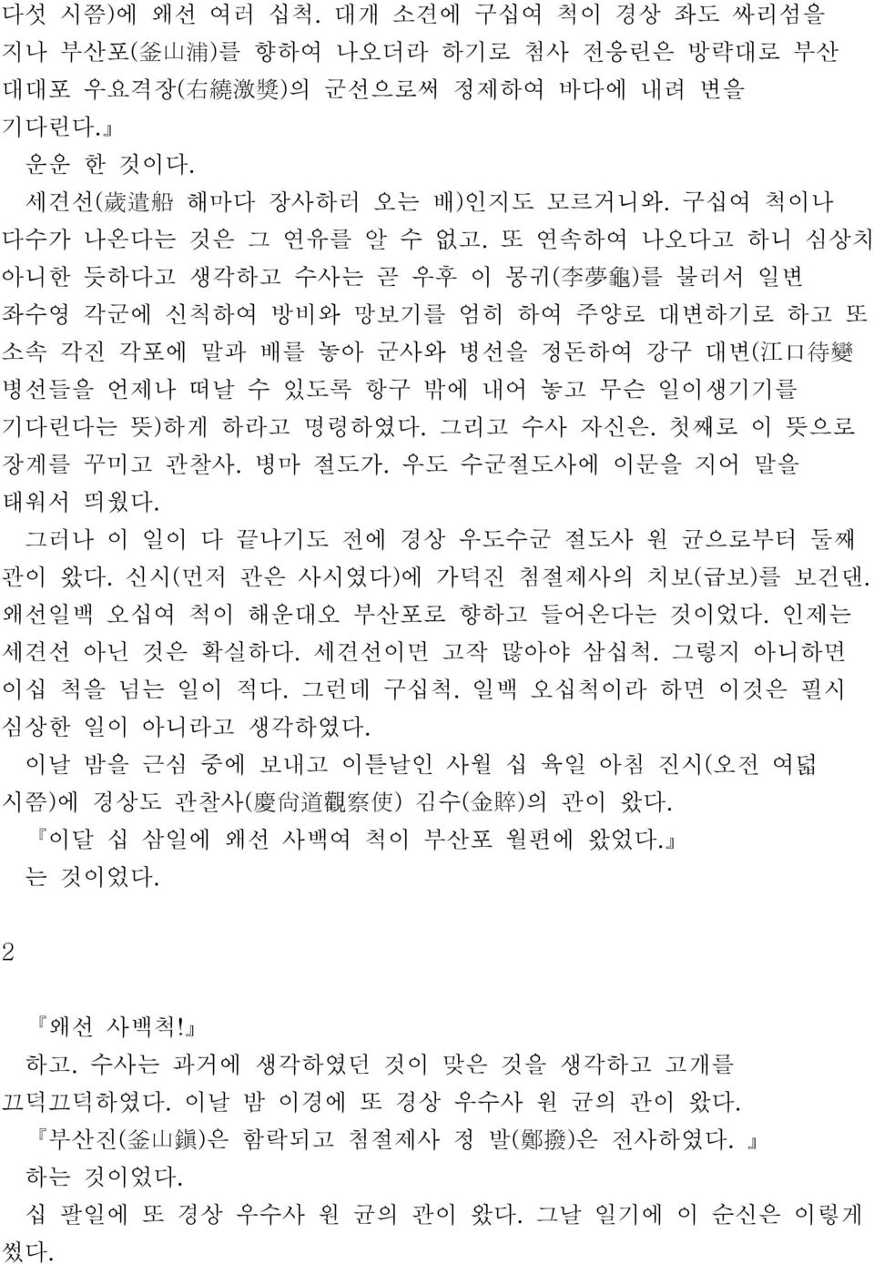 또 연속하여 나오다고 하니 심상치 아니한 듯하다고 생각하고 수사는 곧 우후 이 몽귀( 李 夢 龜 ) 를 불러서 일변 좌수영 각군에 신칙하여 방비와 망보기를 엄히 하여 주양로 대변하기로 하고 또 소속 각진 각포에 말과 배를 놓아 군사와 병선을 정돈하여 강구 대변( 江 口 待 變 병선들을 언제나 떠날 수 있도록 항구 밖에 내어 놓고 무슨 일이생기기를