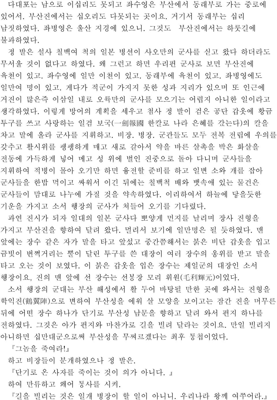 이렇게 방어의 계획을 세우고 첨사 정 발이 검은 공단 갑옷에 황금 투구를 쓰고 사랑하는 일검 보국( 一 劍 報 國 한칼로 나라 은혜를 갚는다) 의 칼을 차고 말에 올라 군사를 지휘하고. 비장. 병장.