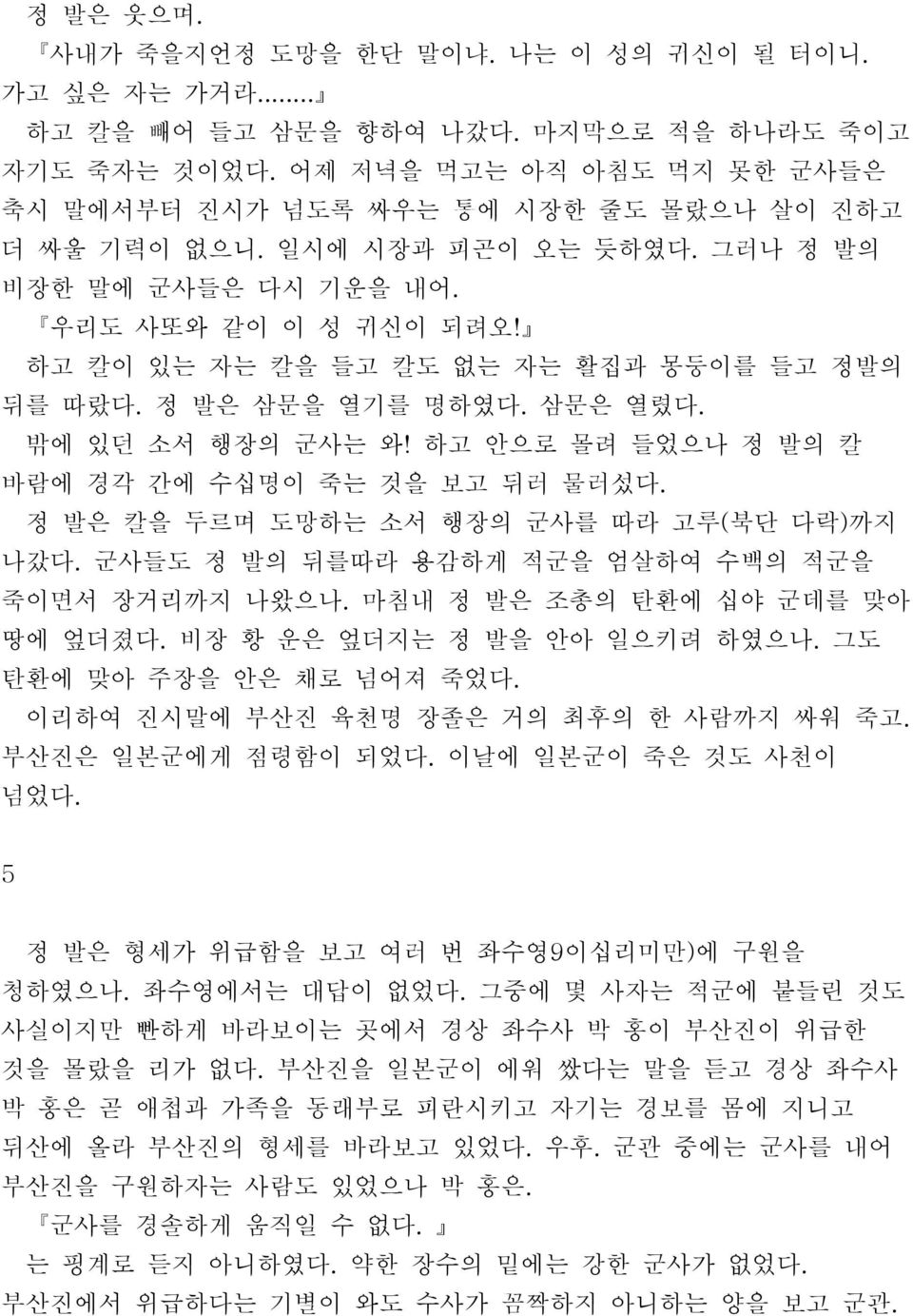 하고 칼이 있는 자는 칼을 들고 칼도 없는 자는 활집과 몽둥이를 들고 정발의 뒤를 따랐다. 정 발은 삼문을 열기를 명하였다. 삼문은 열렸다. 밖에 있던 소서 행장의 군사는 와! 하고 안으로 몰려 들었으나 정 발의 칼 바람에 경각 간에 수십명이 죽는 것을 보고 뒤러 물러섰다.