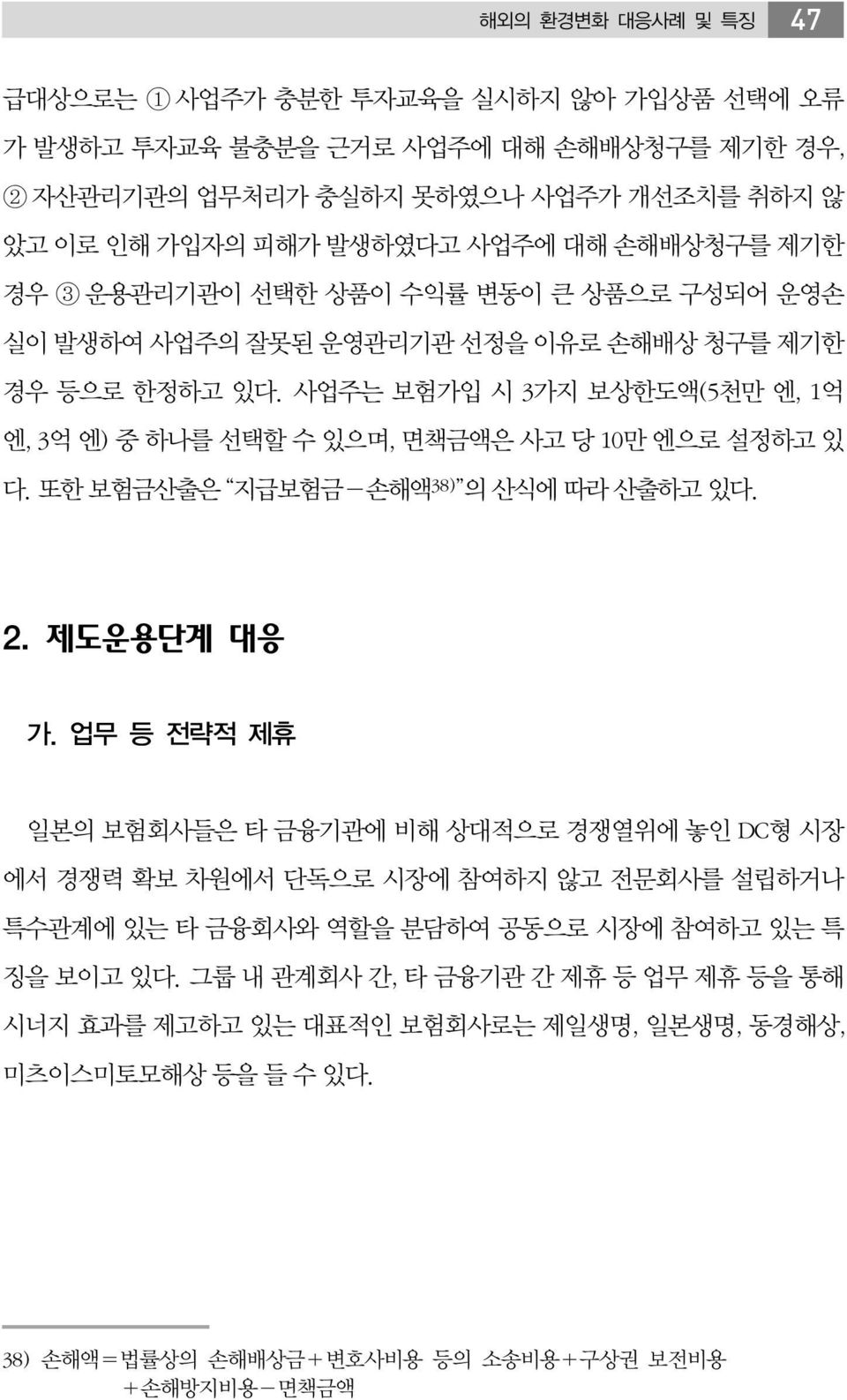 사업주는 보험가입 시 3가지 보상한도액(5천만 엔, 1억 엔, 3억 엔) 중 하나를 선택할 수 있으며, 면책금액은 사고 당 10만 엔으로 설정하고 있 다. 또한 보험금산출은 지급보험금-손해액 38) 의 산식에 따라 산출하고 있다. 2. 제도운용단계 대응 가.