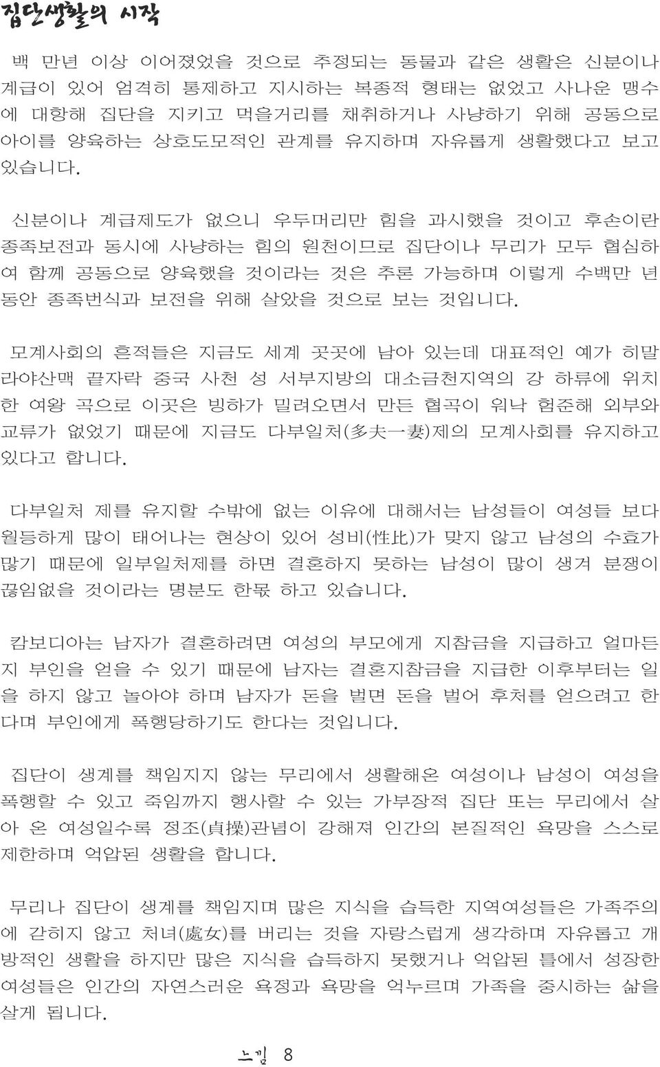 모계사회의 흔적들은 지금도 세계 곳곳에 남아 있는데 대표적인 예가 히말 라야산맥 끝자락 중국 사천 성 서부지방의 대소금천지역의 강 하류에 위치 한 여왕 곡으로 이곳은 빙하가 밀려오면서 만든 협곡이 워낙 험준해 외부와 교류가 없었기 때문에 지금도 다부일처( 多 夫 一 妻 )제의 모계사회를 유지하고 있다고 합니다.