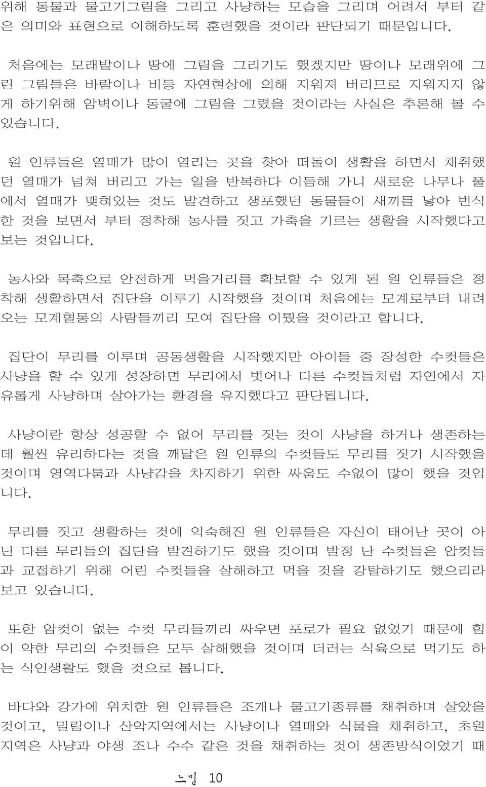 원 인류들은 열매가 많이 열리는 곳을 찾아 떠돌이 생활을 하면서 채취했 던 열매가 넘쳐 버리고 가는 일을 반복하다 이듬해 가니 새로운 나무나 풀 에서 열매가 맺혀있는 것도 발견하고 생포했던 동물들이 새끼를 낳아 번식 한 것을 보면서 부터 정착해 농사를 짓고 가축을 기르는 생활을 시작했다고 보는 것입니다.