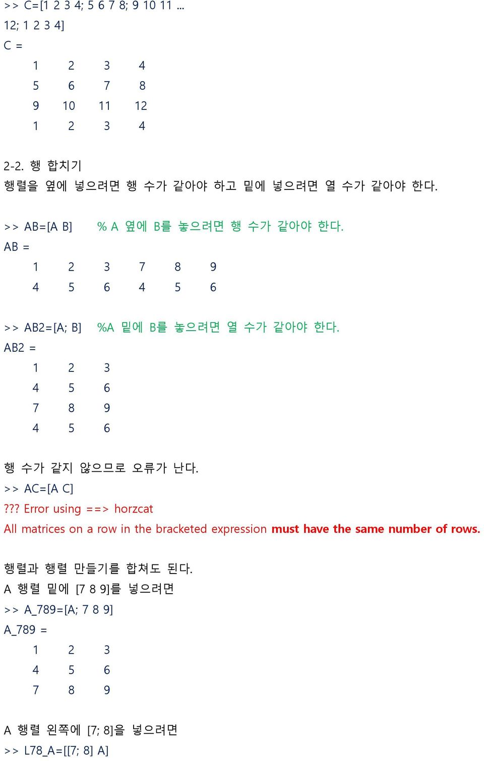 AB = 1 2 3 7 8 9 >> AB2=[A; B] %A 밑에 B를 놓으려면 열 수가 같아야 핚다. AB2 = 1 2 3 7 8 9 행 수가 같지 않으므로 오류가 난다. >> AC=[A C]?