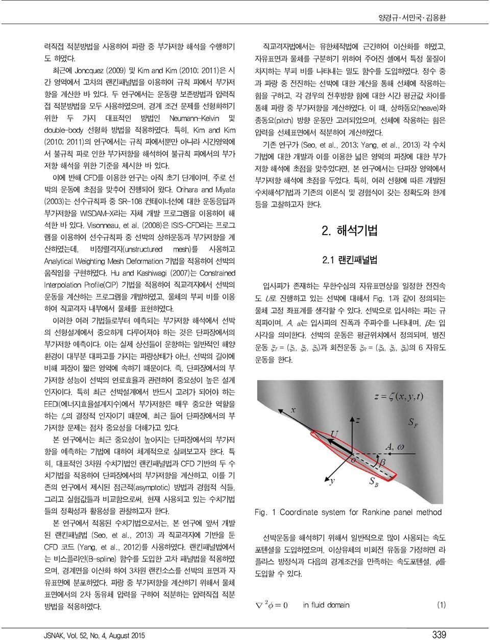특히, Kim and Kim (; )의 연구에서는 규칙 파에서뿐만 아니라 시간영역에 서 불규칙 파로 인한 부가저항을 해석하여 불규칙 파에서의 부가 저항 해석을 위한 기준을 제시한 바 있다. 이에 반해 CFD를 이용한 연구는 아직 초기 단계이며, 주로 선 박의 운동에 초점을 맞추어 진행되어 왔다.