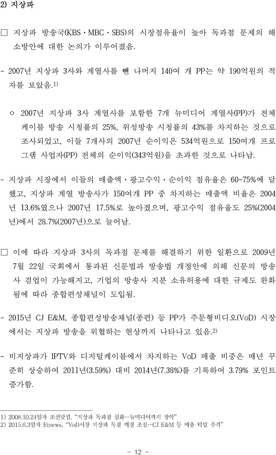 - 지상파 시장에서 이들의 매출액 광고수익 순이익 점유율은 60~75%에 달 했고, 지상파 계열 방송사가 150여개 PP 중 차지하는 매출액 비율은 2004 년 13.6%였으나 2007년 17.5%로 높아졌으며, 광고수익 점유율도 25%(2004 년)에서 28.7%(2007년)으로 늘어남.