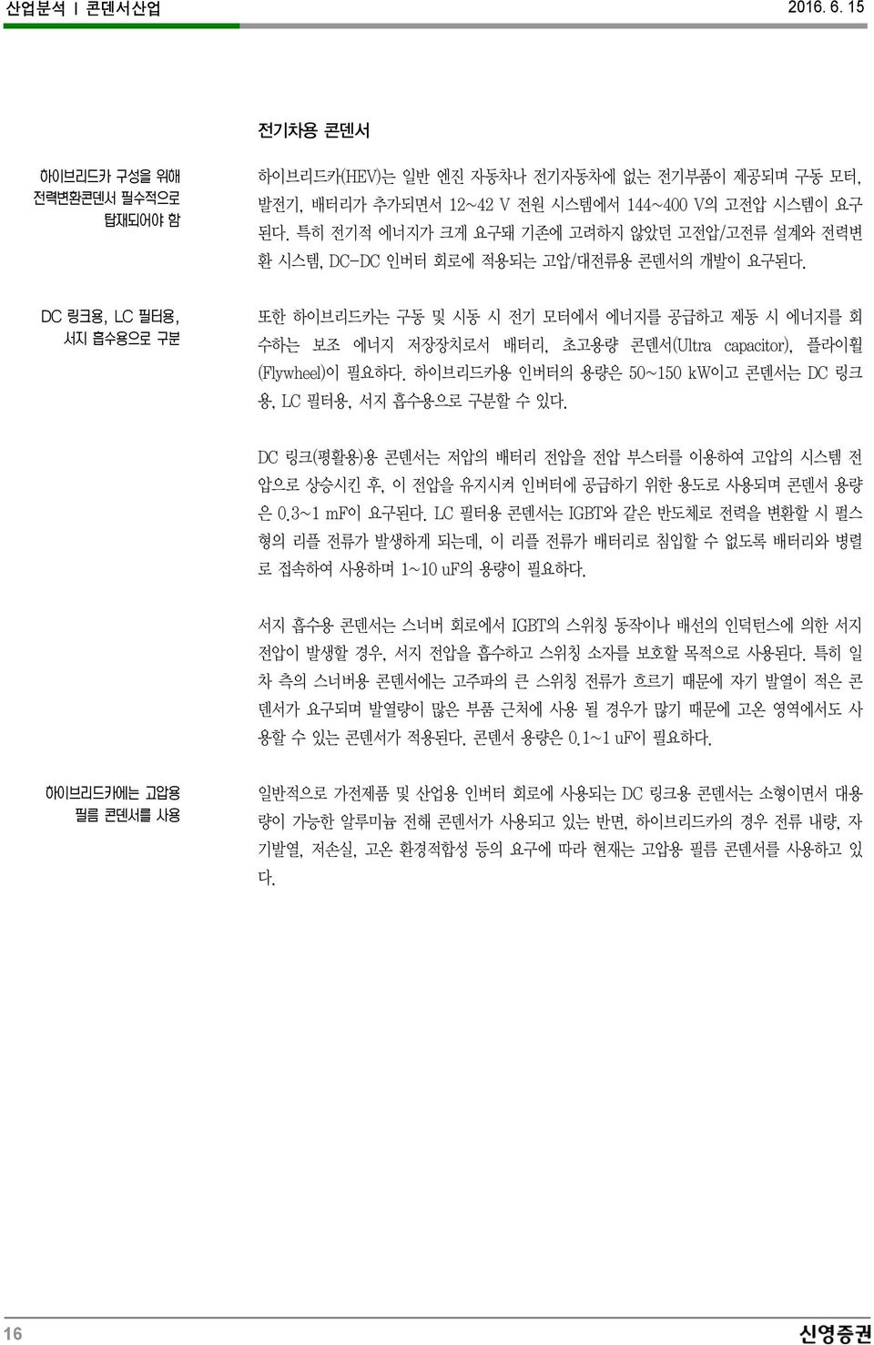 또한 하이브리드카는 구동 및 시동 시 전기 모터에서 에너지를 공급하고 제동 시 에너지를 회 수하는 보조 에너지 저장장치로서 배터리, 초고용량 콘덴서(Ultra capacitor), 플라이휠 (Flywheel)이 필요하다. 하이브리드카용 인버터의 용량은 50~150 kw이고 콘덴서는 DC 링크 용, LC 필터용, 서지 흡수용으로 구분할 수 있다.