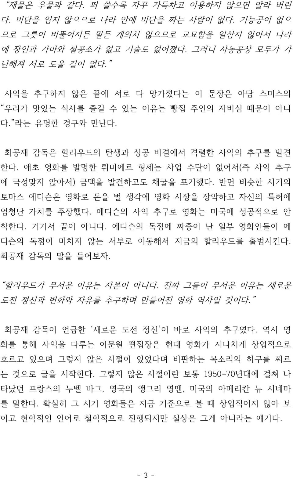 애초 영화를 발명한 뤼미에르 형제는 사업 수단이 없어서(즉 사익 추구 에 극성맞지 않아서) 금맥을 발견하고도 채굴을 포기했다. 반면 비슷한 시기의 토마스 에디슨은 영화로 돈을 벌 생각에 영화 시장을 장악하고 자신의 특허에 엄청난 가치를 주장했다. 에디슨의 사익 추구로 영화는 미국에 성공적으로 안 착한다. 거기서 끝이 아니다.