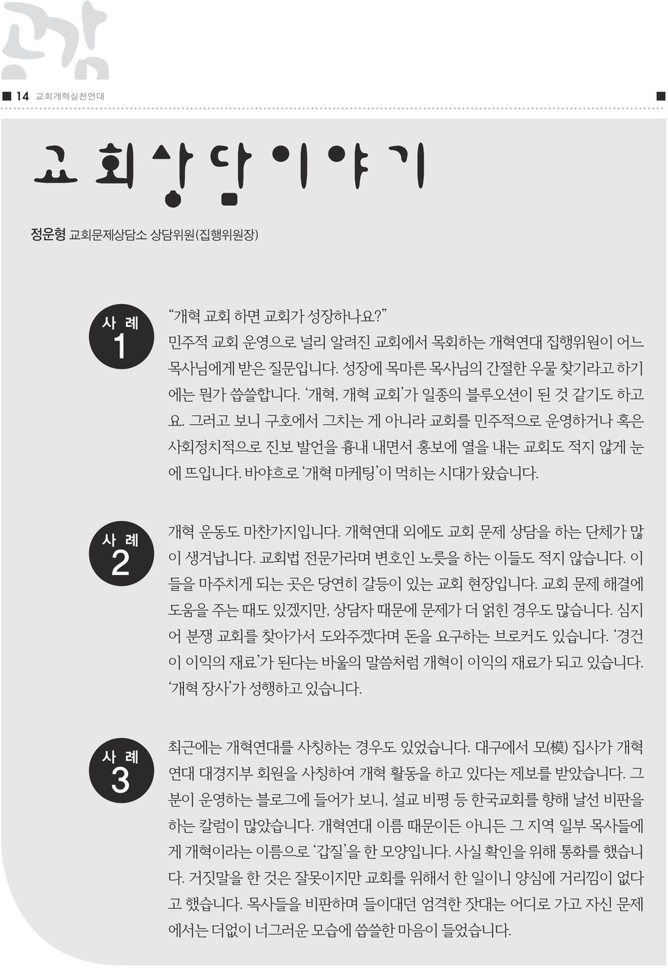 개혁연대 외에도 교회 문제 상담을 하는 단체가 많 이 생겨납니다. 교회법 전문가라며 변호인 노릇을 하는 이들도 적지 않습니다. 이 들을 마주치게 되는 곳은 당연히 갈등이 있는 교회 현장입니다. 교회 문제 해결에 도움을 주는 때도 있겠지만, 상담자 때문에 문제가 더 얽힌 경우도 많습니다.