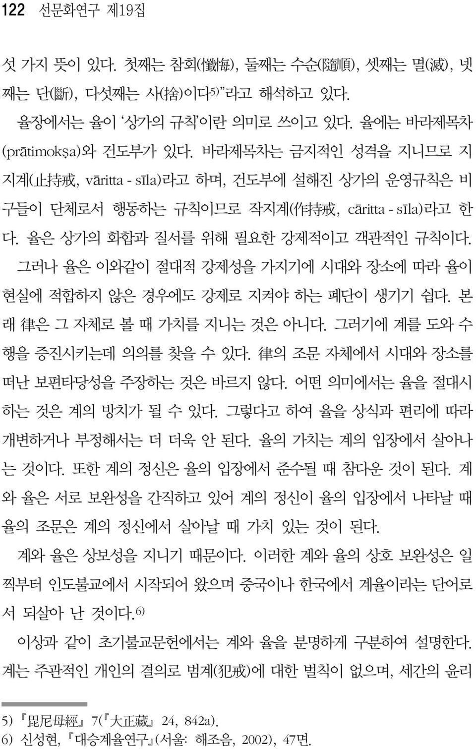 그러나 율은 이와같이 절대적 강제성을 가지기에 시대와 장소에 따라 율이 현실에 적합하지 않은 경우에도 강제로 지켜야 하는 폐단이 생기기 쉽다. 본 래 律 은 그 자체로 볼 때 가치를 지니는 것은 아니다. 그러기에 계를 도와 수 행을 증진시키는데 의의를 찾을 수 있다. 律 의 조문 자체에서 시대와 장소를 떠난 보편타당성을 주장하는 것은 바르지 않다.