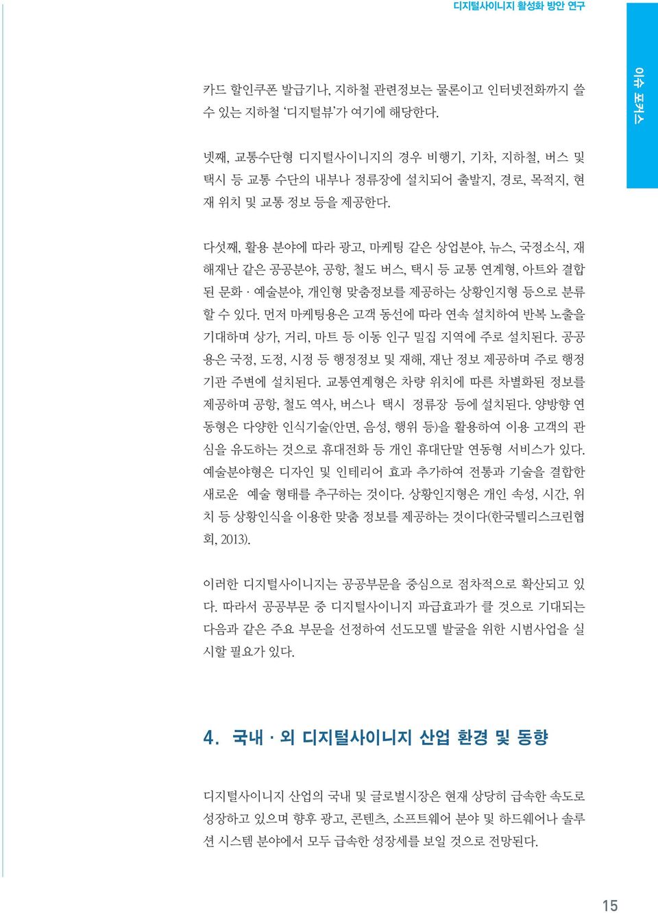 먼저 마케팅용은 고객 동선에 따라 연속 설치하여 반복 노출을 기대하며 상가, 거리, 마트 등 이동 인구 밀집 지역에 주로 설치된다. 공공 용은 국정, 도정, 시정 등 행정정보 및 재해, 재난 정보 제공하며 주로 행정 기관 주변에 설치된다. 교통연계형은 차량 위치에 따른 차별화된 정보를 제공하며 공항, 철도 역사, 버스나 택시 정류장 등에 설치된다.