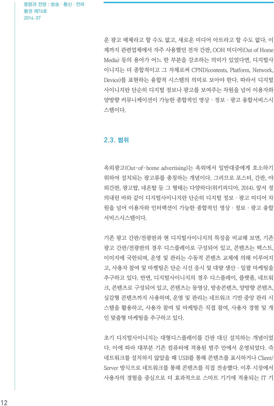 따라서 디지털 사이니지란 단순히 디지털 정보나 광고를 보여주는 차원을 넘어 이용자와 양방향 커뮤니케이션이 가능한 종합적인 영상 정보 광고 융합서비스시 스템이다. 2.3. 범위 옥외광고(Out-of-home advertising)는 옥외에서 일반대중에게 호소하기 위하여 설치되는 광고류를 총칭하는 개념이다.