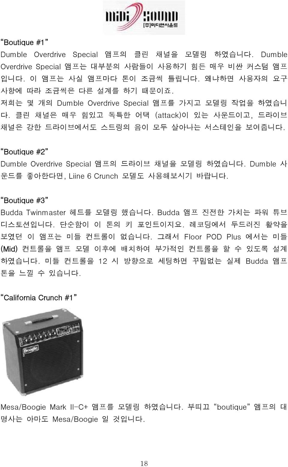 Boutique #2 Dumble Overdrive Special 앰프의 드라이브 채널을 모델링 하였습니다. Dumble 사 운드를 좋아한다면, Liine 6 Crunch 모델도 사용해보시기 바랍니다. Boutique #3 Budda Twinmaster 헤드를 모델링 했습니다. Budda 앰프 진전한 가치는 파워 튜브 디스토션입니다.