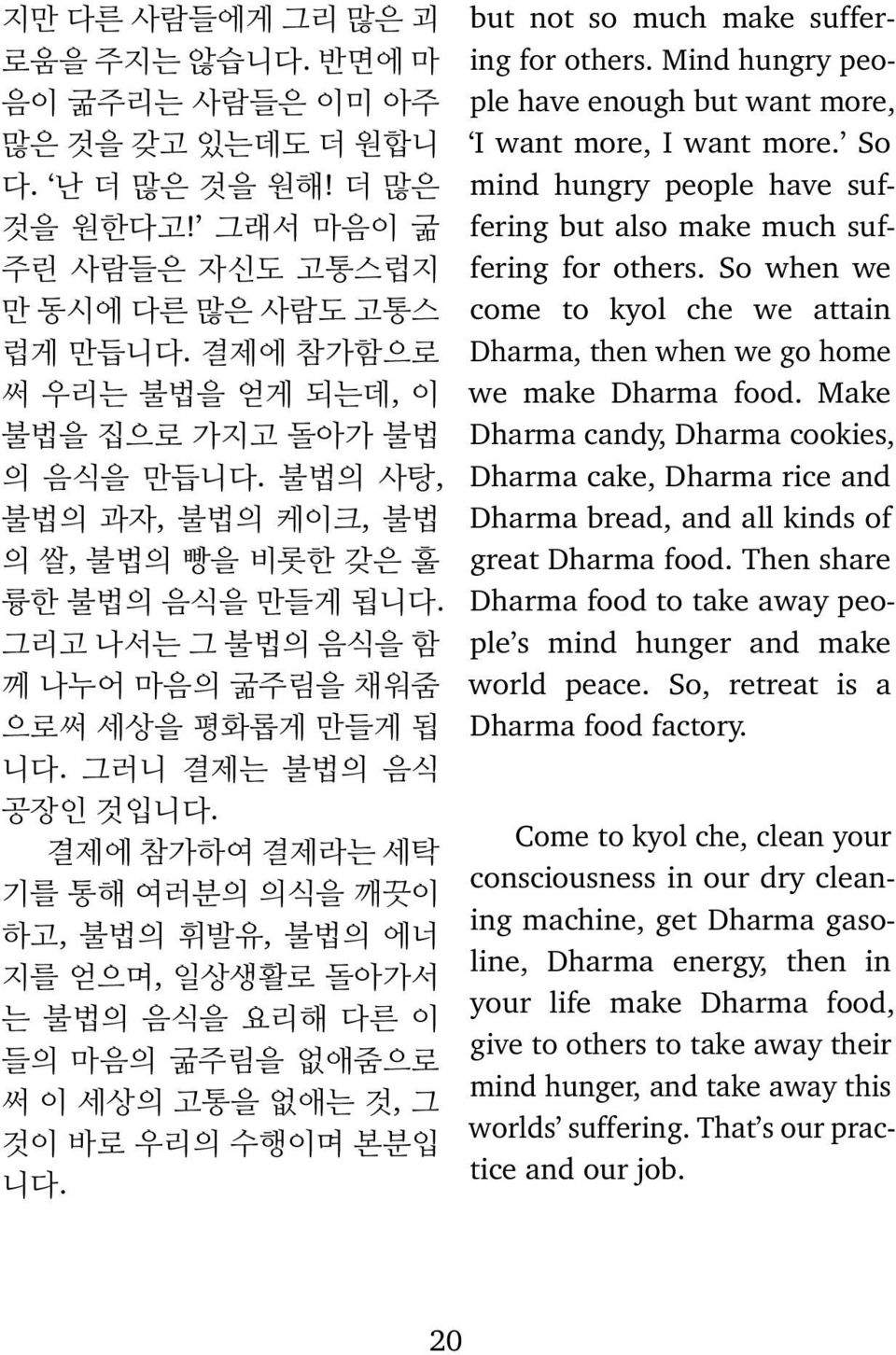 그러니 결제는 불법의 음식 공장인 것입니다. 결제에 참가하여 결제라는 세탁 기를 통해 여러분의 의식을 깨끗이 하고, 불법의 휘발유, 불법의 에너 지를 얻으며, 일상생활로 돌아가서 는 불법의 음식을 요리해 다른 이 들의 마음의 굶주림을 없애줌으로 써 이 세상의 고통을 없애는 것, 그 것이 바로 우리의 수행이며 본분입 니다.