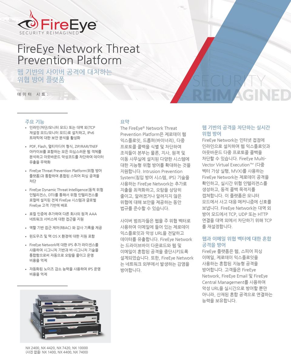 Intelligence(동적 위협 인텔리전스, DTI)를 통해서 위협 인텔리전스를 로컬에 설치된 전체 FireEye 시스템과 글로벌 FireEye 고객 기반에 배포 로컬 인증에 추가하여 다른 회사의 원격 AAA 네트워크 서비스에 대한 접근을 지원 역할 기반 접근 제어(RBAC) 와 감사 기록을 제공 및 맥 OS X 환경에 대한 지원 포함 FireEye