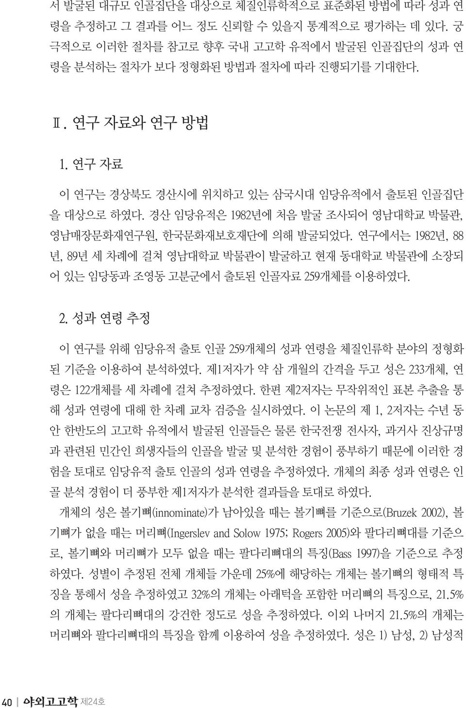 연구에서는 1982년, 88 년, 89년 세 차례에 걸쳐 영남대학교 박물관이 발굴하고 현재 동대학교 박물관에 소장되 어 있는 임당동과 조영동 고분군에서 출토된 인골자료 259개체를 이용하였다. 2. 성과 연령 추정 이 연구를 위해 임당유적 출토 인골 259개체의 성과 연령을 체질인류학 분야의 정형화 된 기준을 이용하여 분석하였다.