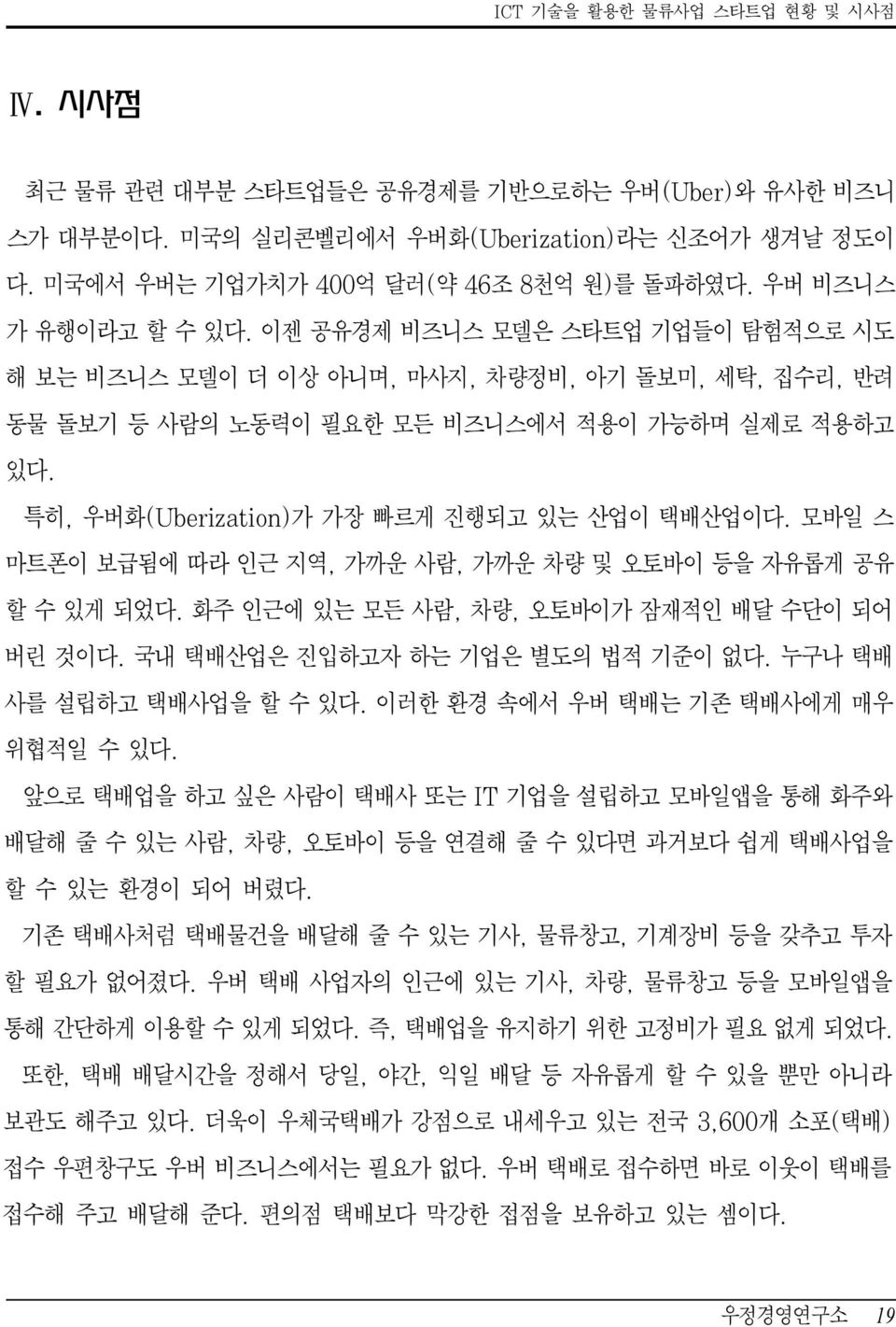 특히, 우버화(Uberization)가 가장 빠르게 진행되고 있는 산업이 택배산업이다. 모바일 스 마트폰이 보급됨에 따라 인근 지역, 가까운 사람, 가까운 차량 및 오토바이 등을 자유롭게 공유 할 수 있게 되었다. 화주 인근에 있는 모든 사람, 차량, 오토바이가 잠재적인 배달 수단이 되어 버린 것이다.