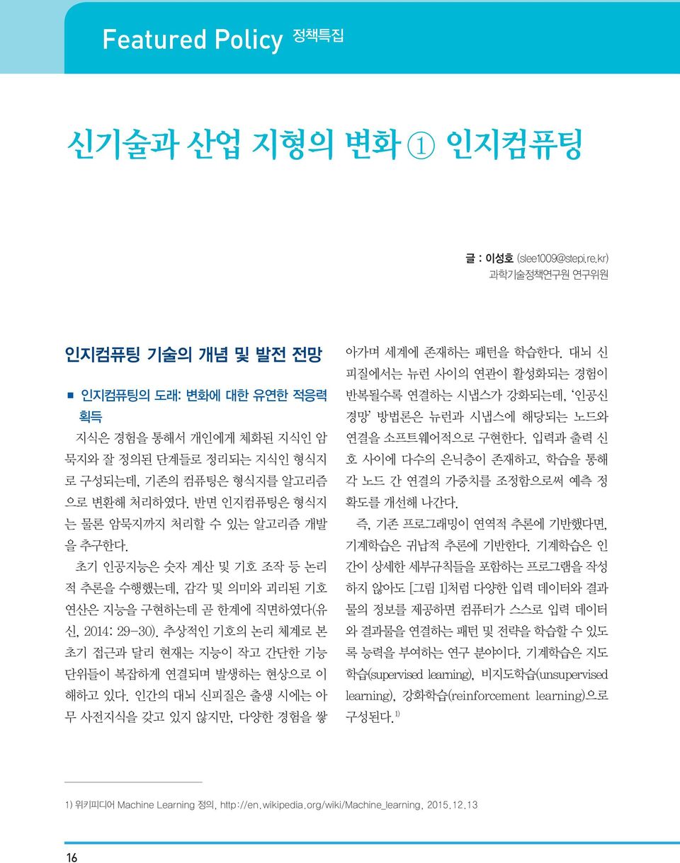 추상적인 기호의 논리 체계로 본 초기 접근과 달리 현재는 지능이 작고 간단한 기능 단위들이 복잡하게 연결되며 발생하는 현상으로 이 해하고 있다. 인간의 대뇌 신피질은 출생 시에는 아 무 사전지식을 갖고 있지 않지만, 다양한 경험을 쌓 아가며 세계에 존재하는 패턴을 학습한다.