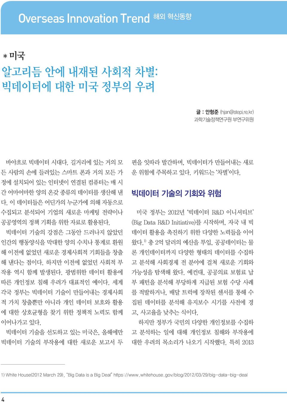 빅데이터 기술의 강점은 그동안 드러나지 않았던 인간의 행동양식을 막대한 양의 수치나 통계로 환원 해 이전에 없었던 새로운 경제사회적 기회들을 창출 해 낸다는 점이다. 하지만 이전에 없었던 사회적 부 작용 역시 함께 발생된다. 광범위한 데이터 활용에 따른 개인정보 침해 우려가 대표적인 예이다.