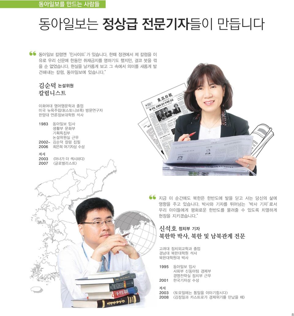 김순덕 논설위원 칼럼니스트 이화여대 영어영문학과 졸업 미국 뉴욕주립대(스토니브룩) 방문연구자 한양대 언론정보대학원 석사 1983 동아일보 입사 생활부 문화부 기획특집부 논설위원실 근무 2002~ 김순덕 칼럼 집필 2006 최은희 여기자상 수상 저서 2003 <마녀가 더 섹시하다>