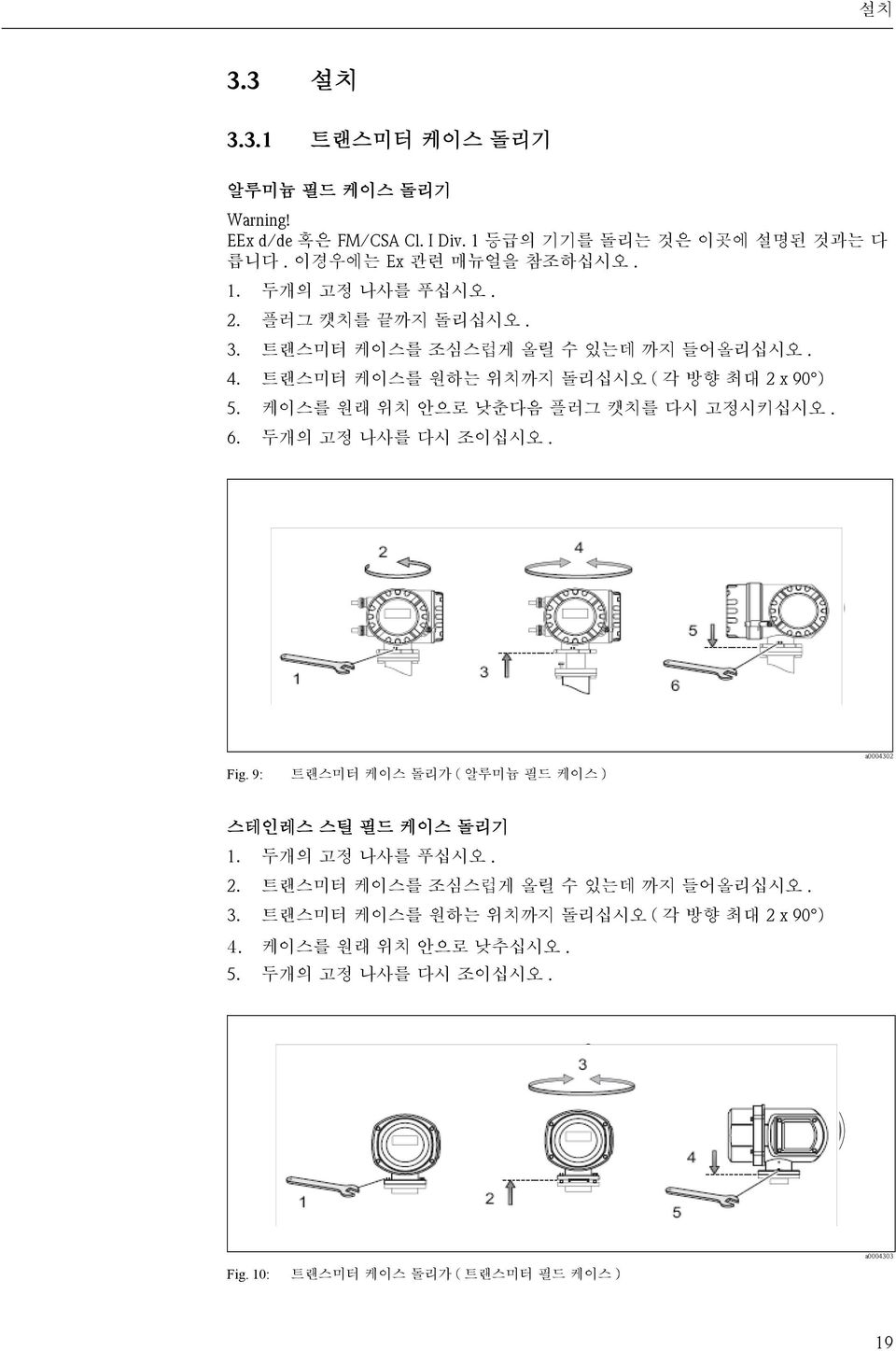 두개의 고정 나사를 다시 조이십시오. 2 4 5 1 3 6 Fig. 9: 트랜스미터 케이스 돌리가 ( 알루미늄 필드 케이스 ) a0004302 스테인레스 스틸 필드 케이스 돌리기 1. 두개의 고정 나사를 푸십시오. 2. 트랜스미터 케이스를 조심스럽게 올릴 수 있는데 까지 들어올리십시오.