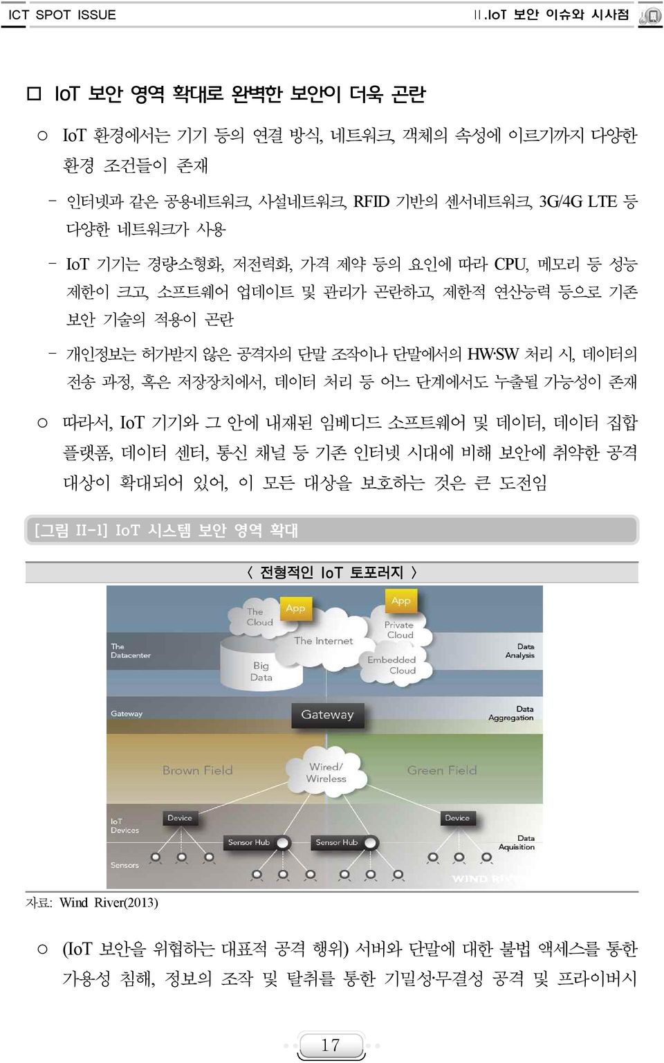 전송 과정, 혹은 저장장치에서, 데이터 처리 등 어느 단계에서도 누출될 가능성이 존재 따라서, IoT 기기와 그 안에 내재된 임베디드 소프트웨어 및 데이터, 데이터 집합 플랫폼, 데이터 센터, 통신 채널 등 기존 인터넷 시대에 비해 보안에 취약한 공격 대상이 확대되어 있어, 이 모든 대상을 보호하는