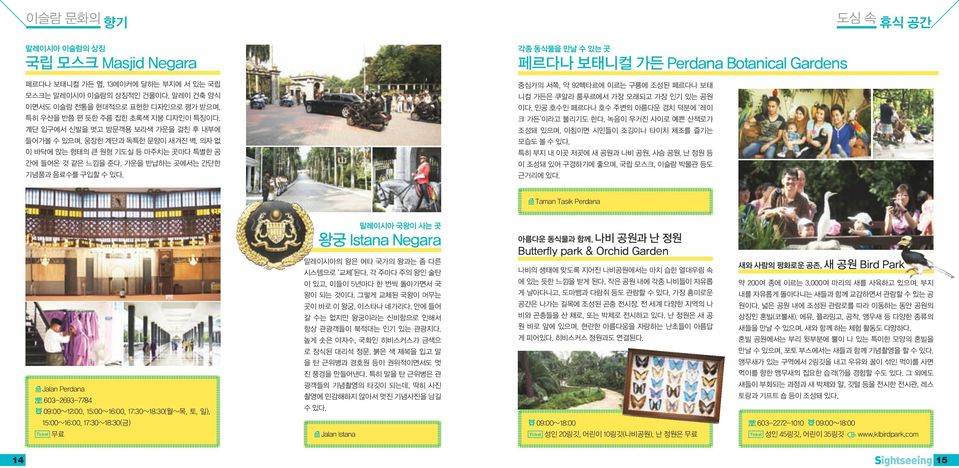 각종 동식물을 만날 수 있는 곳 페르다나 보태니컬 가든 Perdana Botanical Gardens 중심가의 서쪽, 약 92헥타르에 이르는 구릉에 조성된 페르다나 보태 니컬 가든은 쿠알라 룸푸르에서 가장 오래되고 가장 인기 있는 공원 이다. 인공 호수인 페르다나 호수 주변의 아름다운 경치 덕분에 레이 크 가든 이라고 불리기도 한다.