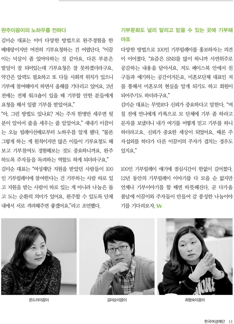 완주 하도록 주자들을 독려하는 역할도 하게 되더라구요. 김미순 대표는 여성재단 지원을 받았던 사람들이 100 인 기부릴레이에 참여한다는 건 기부하는 사람 따로 있 고 지원을 받는 사람이 따로 있는 게 아니라 나눔은 돌 고 도는 순환의 의미가 있어요. 완주할 수 있도록 단체 내에서 서로 격려해주면 좋겠어요. 라고 조언했다.