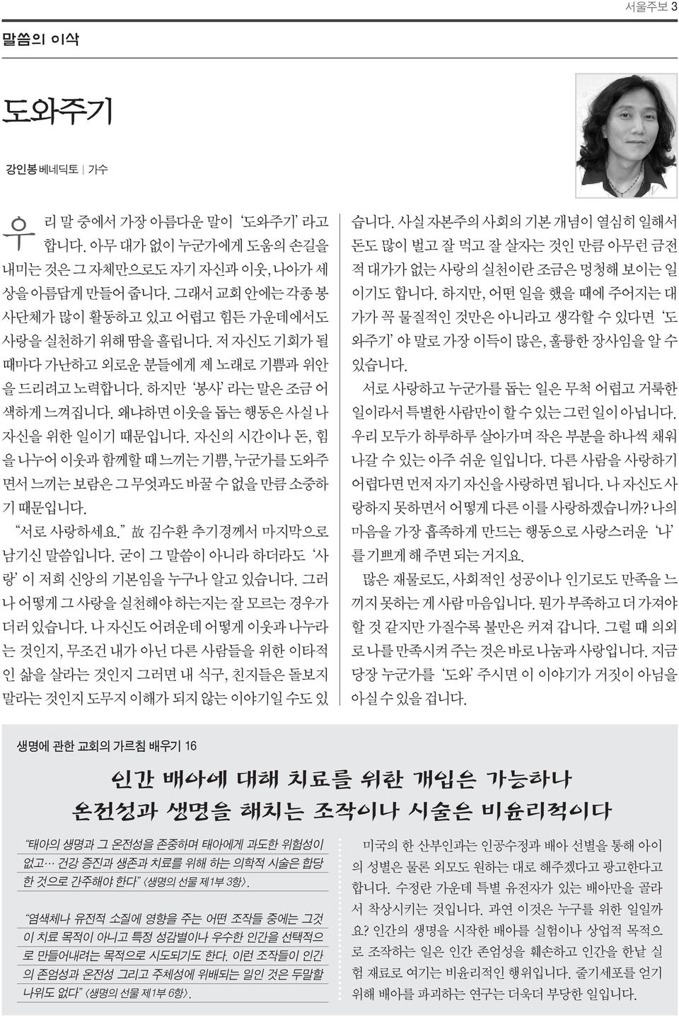 자신의 시간이나 돈, 힘 을 나누어 이웃과 함께할 때 느끼는 기쁨, 누군가를 도와주 면서 느끼는 보람은 그 무엇과도 바꿀 수 없을 만큼 소중하 기 때문입니다. 서로 사랑하세요. 故 김수환 추기경께서 마지막으로 남기신 말씀입니다. 굳이 그 말씀이 아니라 하더라도 사 랑 이 저희 신앙의 기본임을 누구나 알고 있습니다.