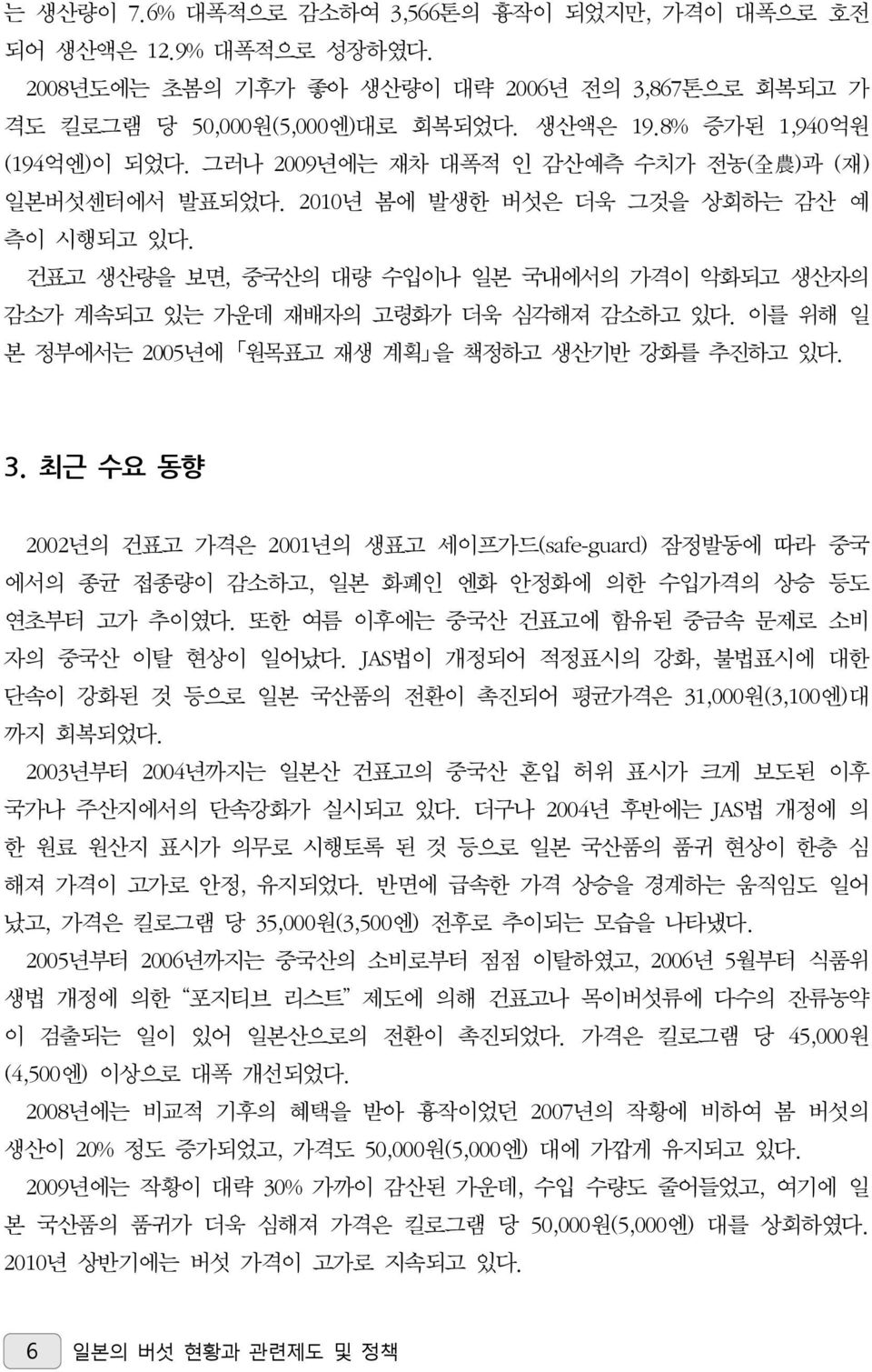 건표고 생산량을 보면, 중국산의 대량 수입이나 일본 국내에서의 가격이 악화되고 생산자의 감소가 계속되고 있는 가운데 재배자의 고령화가 더욱 심각해져 감소하고 있다. 이를 위해 일 본 정부에서는 2005년에 원목표고 재생 계획 을 책정하고 생산기반 강화를 추진하고 있다. 3.