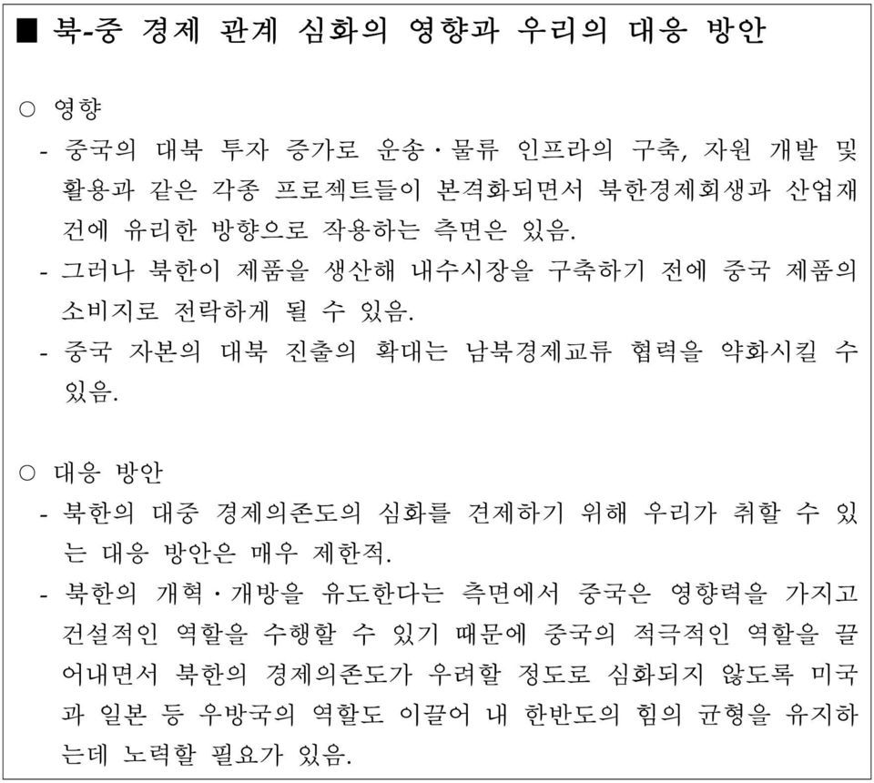 - 중국 자본의 대북 진출의 확대는 남북경제교류 협력을 약화시킬 수 있음. 대응 방안 - 북한의 대중 경제의존도의 심화를 견제하기 위해 우리가 취할 수 있 는 대응 방안은 매우 제한적.