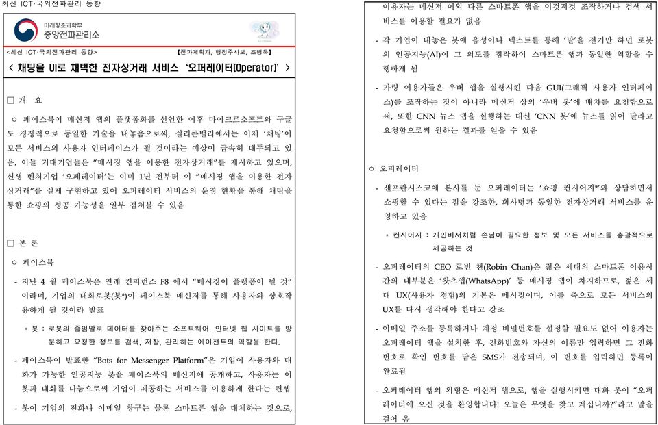 이들 거대기업들은 메시징 앱을 이용한 전자상거래 를 제시하고 있으며, 신생 벤처기업 오페레이터 는 이미 1년 전부터 이 메시징 앱을 이용한 전자 상거래 를 실제 구현하고 있어 오퍼레이터 서비스의 운영 현황을 통해 채팅을 통한 쇼핑의 성공 가능성을 일부 점쳐볼 수 있음 본 론 ㅇ 페이스북 - 지난 4 월 페이스북은 연례 컨퍼런스 F8 에서 메시징이 플랫폼이