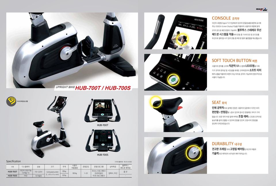 UPRIGHT BIKE HUB-700T / HUB-700S 우수디자인상 선정 SEAT 좌석 인체 공학적으로 설계된 안장은 사용자의 입장에서 디자인 되어 편안함과 안정감을 느낄수 있으며 장시간 운동에도 무리가 가지 HUB-700T 않습니다.