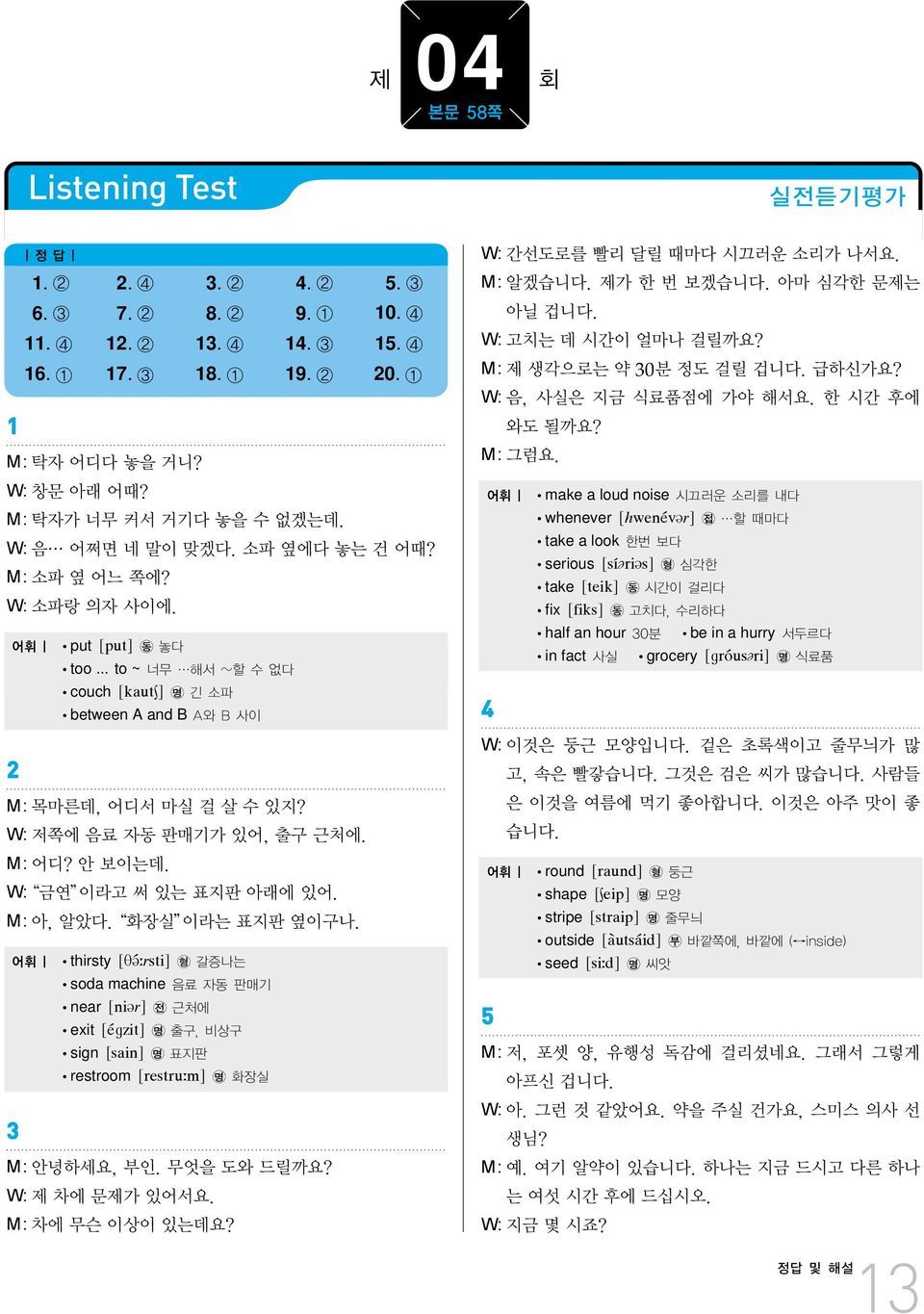 W: 저쪽에 음료 자동 판매기가 있어, 출구 근처에. M:어디? 안 보이는데. W: 금연 이라고 써 있는 표지판 아래에 있어. M:아, 알았다. 화장실 이라는 표지판 옆이구나.